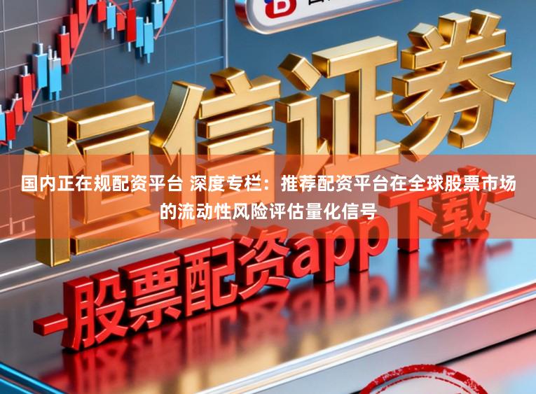 国内正在规配资平台 深度专栏：推荐配资平台在全球股票市场的流动性风险评估量化信号