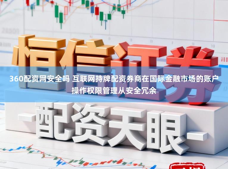 360配资网安全吗 互联网持牌配资券商在国际金融市场的账户操作权限管理从安全冗余