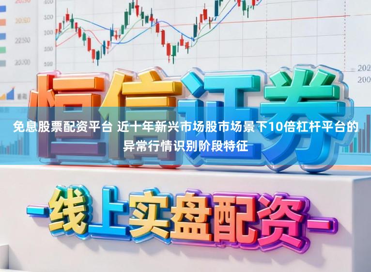 免息股票配资平台 近十年新兴市场股市场景下10倍杠杆平台的异常行情识别阶段特征
