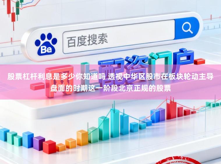 股票杠杆利息是多少你知道吗 透视中华区股市在板块轮动主导盘面的时期这一阶段北京正规的股票