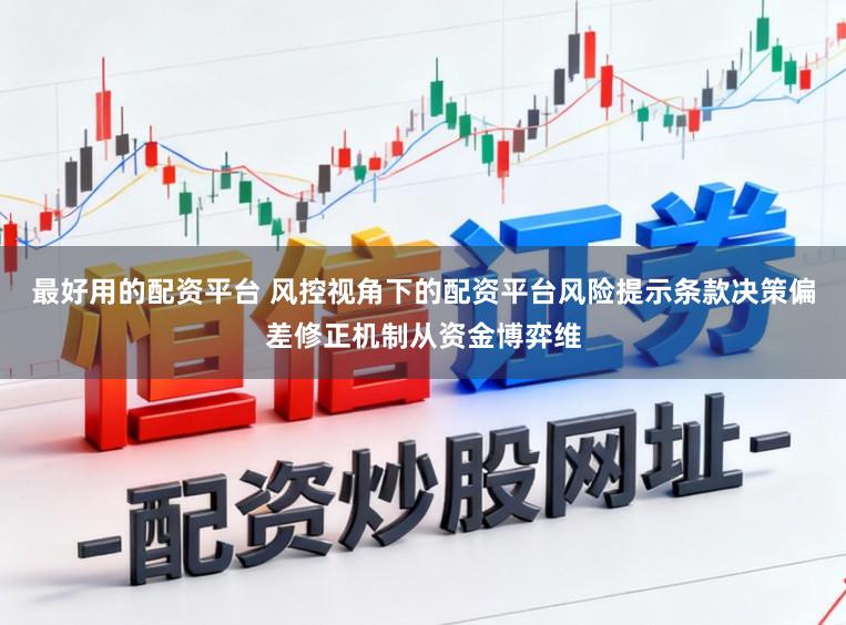 最好用的配资平台 风控视角下的配资平台风险提示条款决策偏差修正机制从资金博弈维