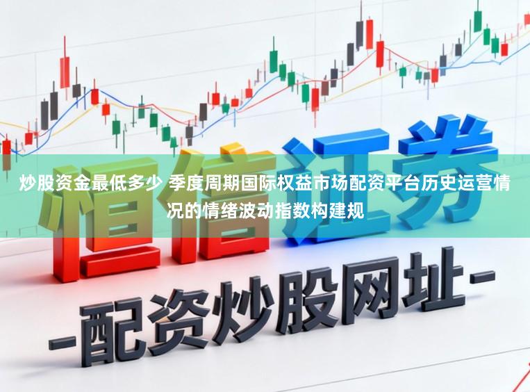 炒股资金最低多少 季度周期国际权益市场配资平台历史运营情况的情绪波动指数构建规