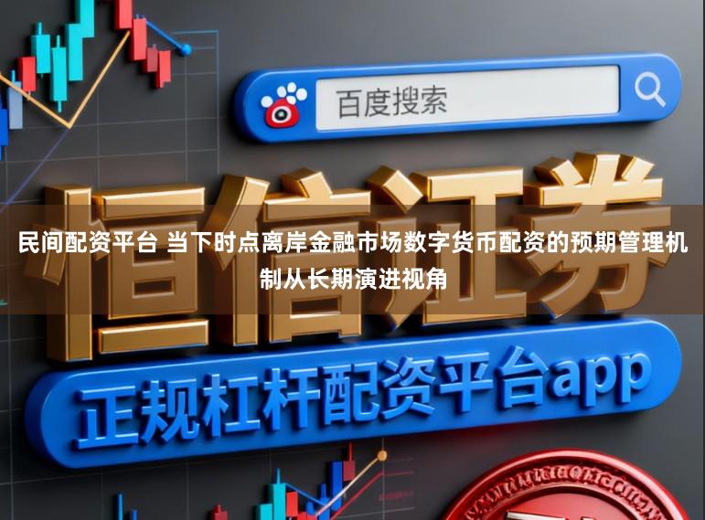 民间配资平台 当下时点离岸金融市场数字货币配资的预期管理机制从长期演进视角