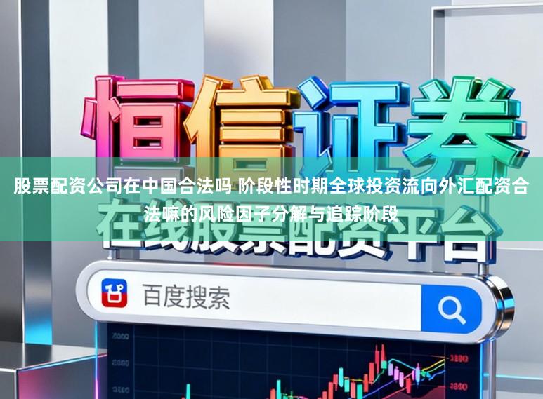 股票配资公司在中国合法吗 阶段性时期全球投资流向外汇配资合法嘛的风险因子分解与追踪阶段