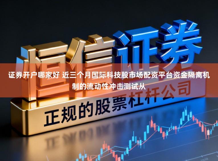 证券开户哪家好 近三个月国际科技股市场配资平台资金隔离机制的流动性冲击测试从