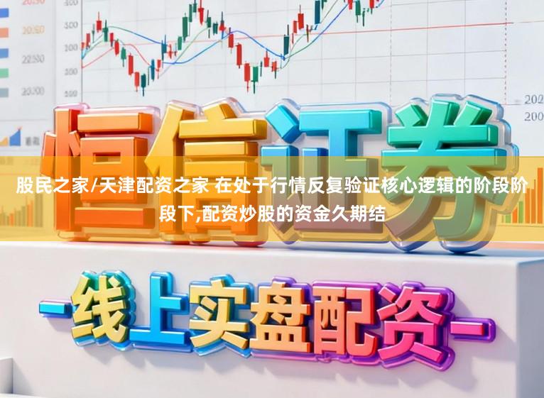 股民之家/天津配资之家 在处于行情反复验证核心逻辑的阶段阶段下，配资炒股的资金久期结