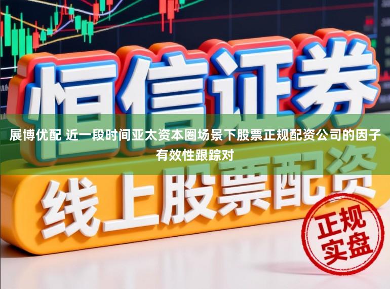 展博优配 近一段时间亚太资本圈场景下股票正规配资公司的因子有效性跟踪对