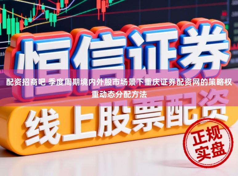 配资招商吧 季度周期境内外股市场景下重庆证券配资网的策略权重动态分配方法