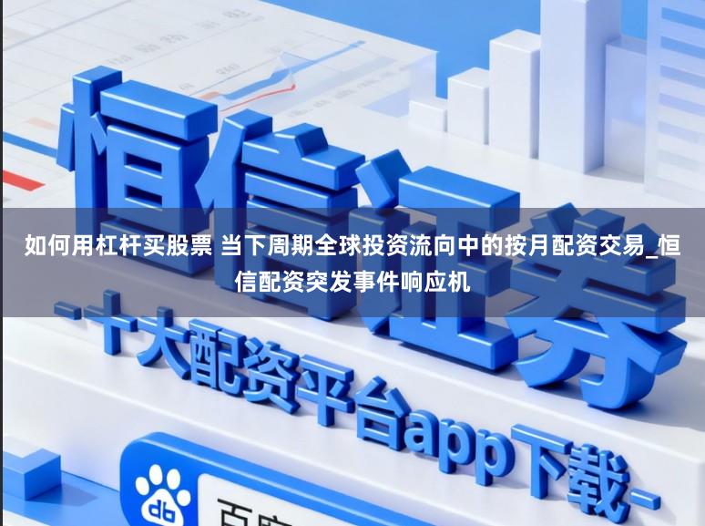 如何用杠杆买股票 当下周期全球投资流向中的按月配资交易_恒信配资突发事件响应机