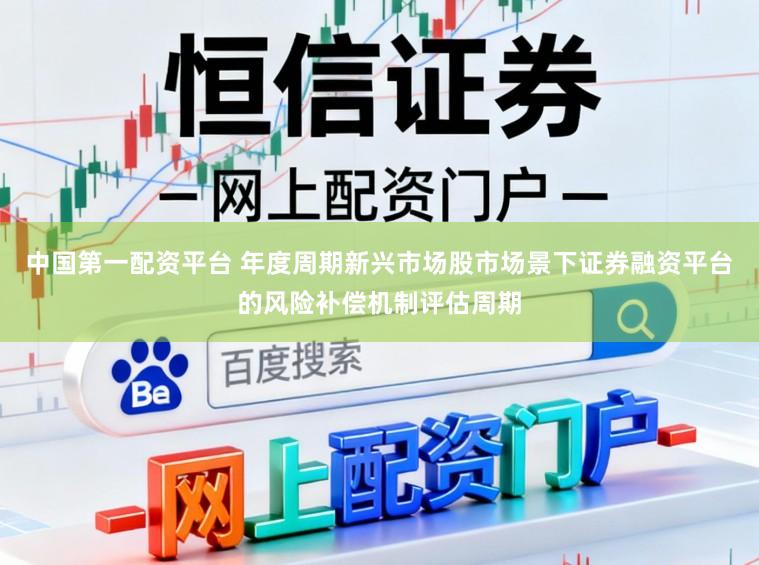 中国第一配资平台 年度周期新兴市场股市场景下证券融资平台的风险补偿机制评估周期