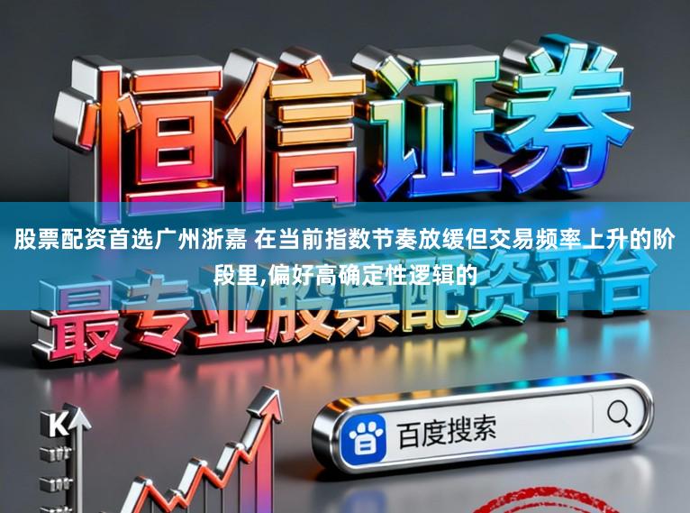 股票配资首选广州浙嘉 在当前指数节奏放缓但交易频率上升的阶段里，偏好高确定性逻辑的