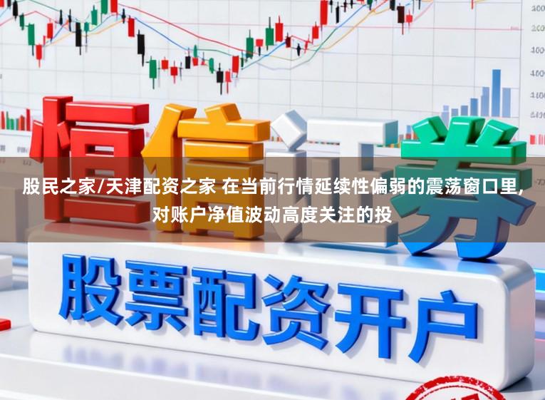股民之家/天津配资之家 在当前行情延续性偏弱的震荡窗口里，对账户净值波动高度关注的投