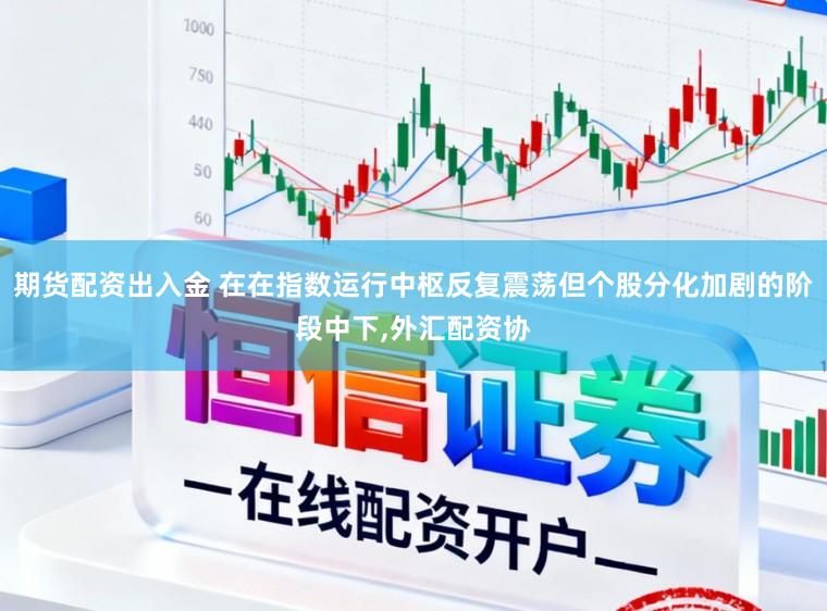 期货配资出入金 在在指数运行中枢反复震荡但个股分化加剧的阶段中下，外汇配资协