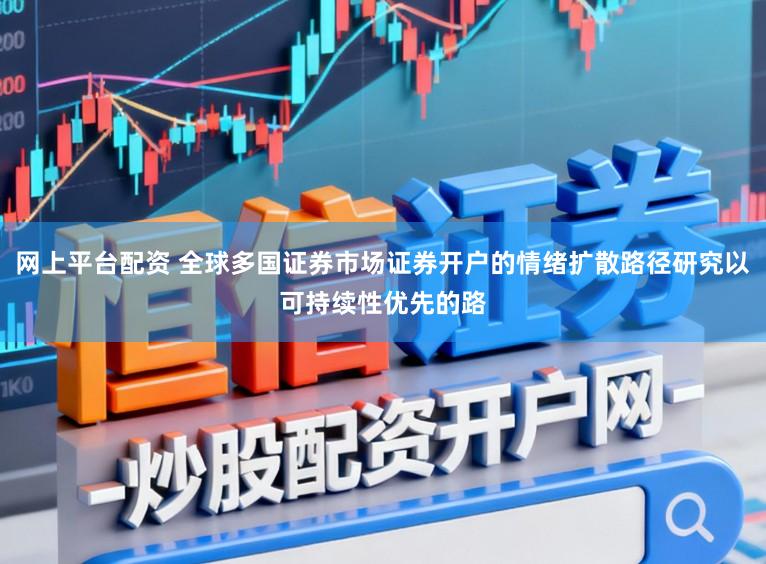 网上平台配资 全球多国证券市场证券开户的情绪扩散路径研究以可持续性优先的路