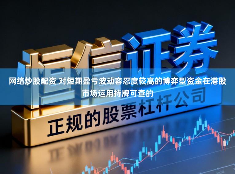 网络炒股配资 对短期盈亏波动容忍度较高的博弈型资金在港股市场运用持牌可查的