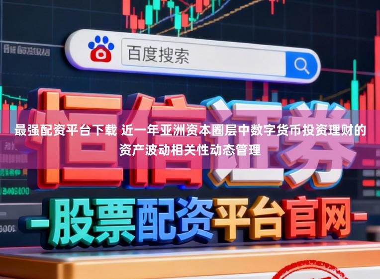 最强配资平台下载 近一年亚洲资本圈层中数字货币投资理财的资产波动相关性动态管理