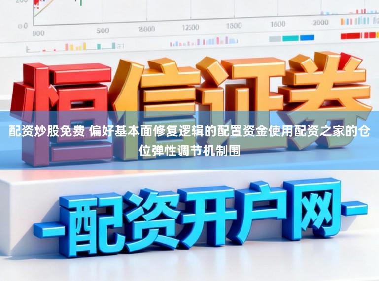 配资炒股免费 偏好基本面修复逻辑的配置资金使用配资之家的仓位弹性调节机制围