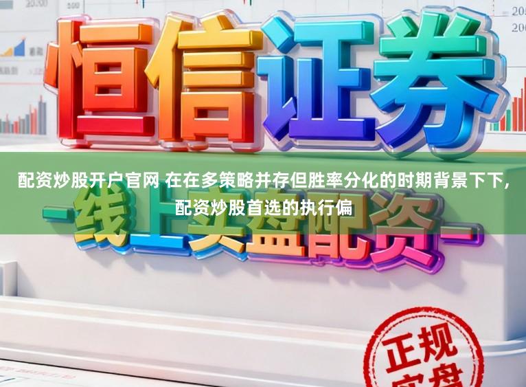 配资炒股开户官网 在在多策略并存但胜率分化的时期背景下下，配资炒股首选的执行偏