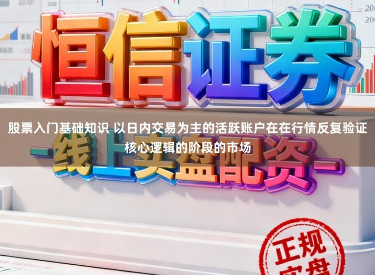 股票入门基础知识 以日内交易为主的活跃账户在在行情反复验证核心逻辑的阶段的市场