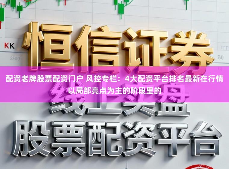 配资老牌股票配资门户 风控专栏：4大配资平台排名最新在行情以局部亮点为主的阶段里的