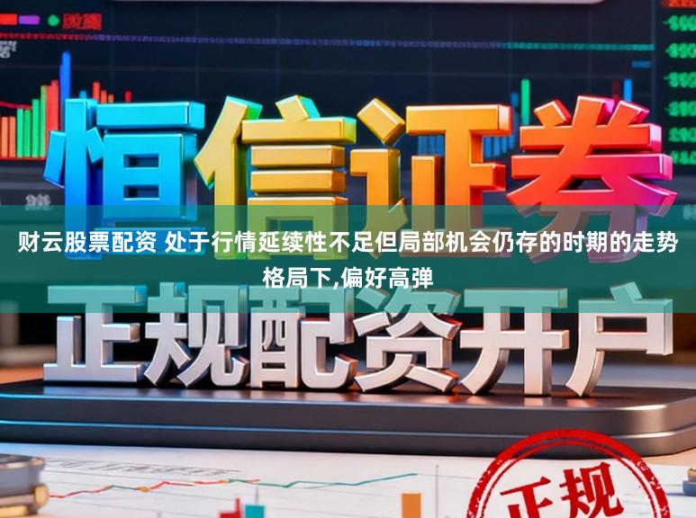 财云股票配资 处于行情延续性不足但局部机会仍存的时期的走势格局下，偏好高弹