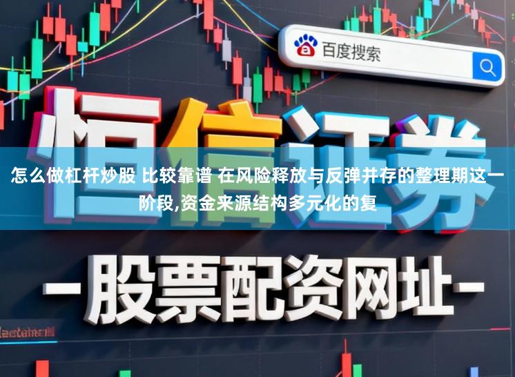 怎么做杠杆炒股 比较靠谱 在风险释放与反弹并存的整理期这一阶段，资金来源结构多元化的复