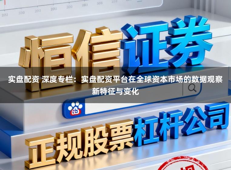 实盘配资 深度专栏：实盘配资平台在全球资本市场的数据观察新特征与变化