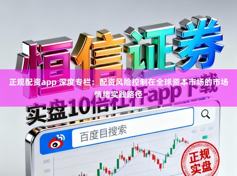 正规配资app 深度专栏：配资风险控制在全球资本市场的市场情绪实践路径