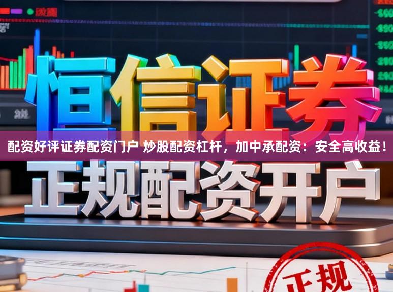 配资好评证券配资门户 炒股配资杠杆，加中承配资：安全高收益！