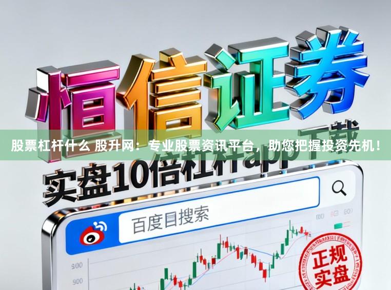 股票杠杆什么 股升网：专业股票资讯平台，助您把握投资先机！