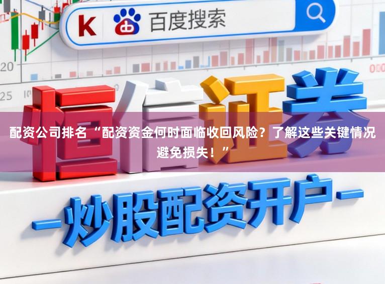 配资公司排名 “配资资金何时面临收回风险？了解这些关键情况避免损失！”