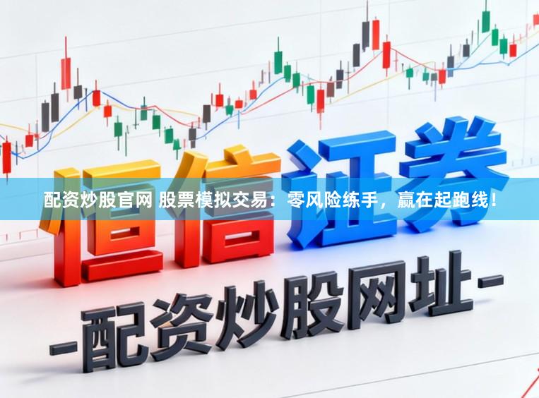 配资炒股官网 股票模拟交易:零风险练手,赢在起跑线!