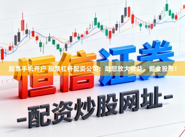 股票手机开户 股票杠杆配资公司：助您放大收益，掘金股市！