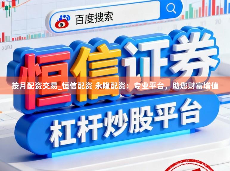 按月配资交易_恒信配资 永隆配资：专业平台，助您财富增值