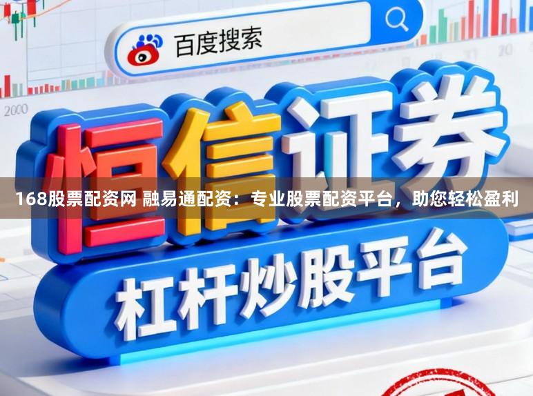 168股票配资网 融易通配资：专业股票配资平台，助您轻松盈利