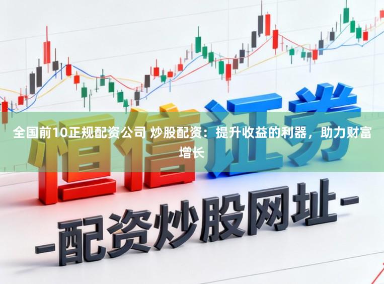 全国前10正规配资公司 炒股配资：提升收益的利器，助力财富增长