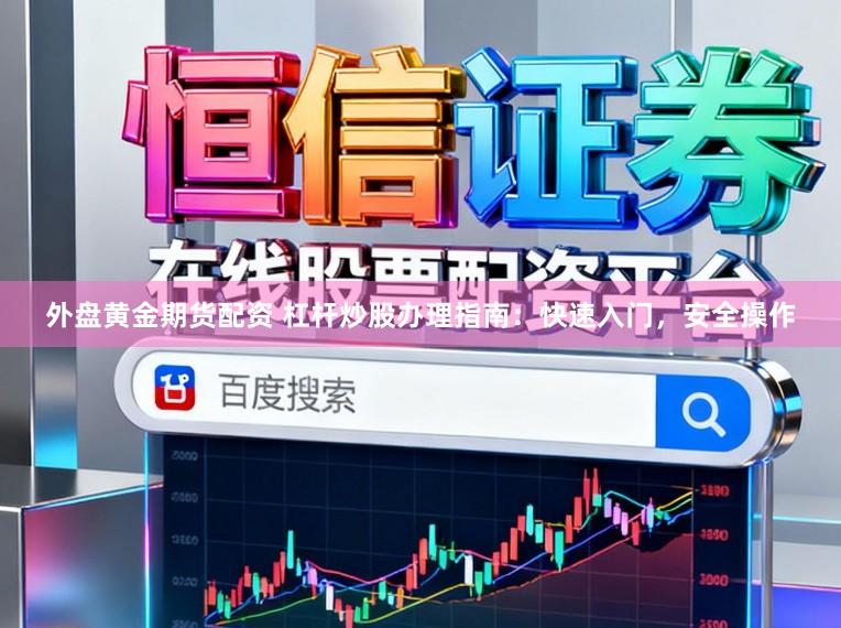 外盘黄金期货配资 杠杆炒股办理指南：快速入门，安全操作