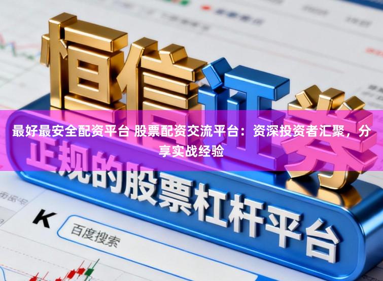 最好最安全配资平台 股票配资交流平台：资深投资者汇聚，分享实战经验