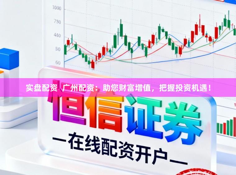 实盘配资  广州配资：助您财富增值，把握投资机遇！