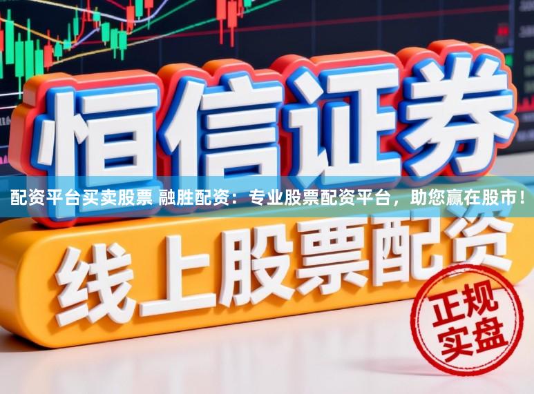 配资平台买卖股票 融胜配资：专业股票配资平台，助您赢在股市！