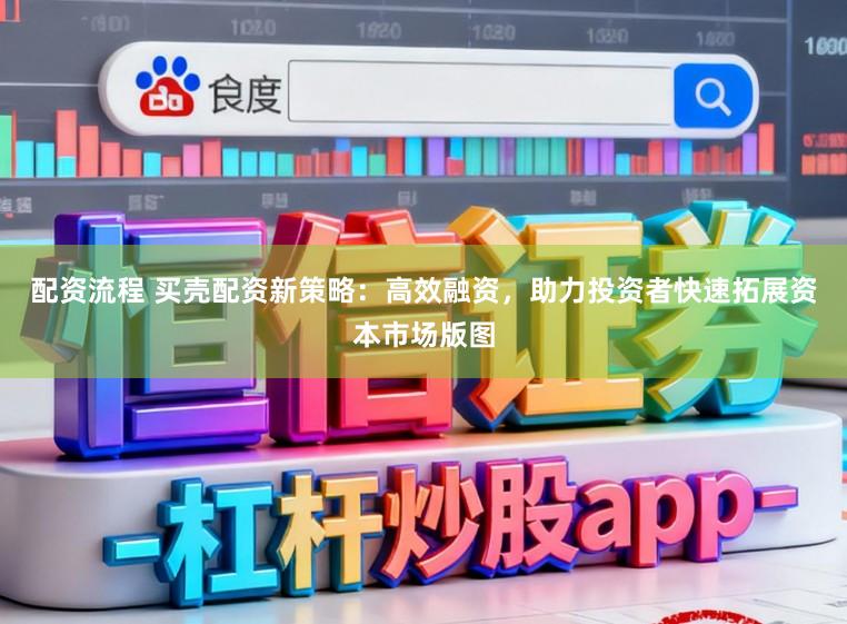 配资流程 买壳配资新策略:高效融资,助力投资者快速拓展资本市场版图