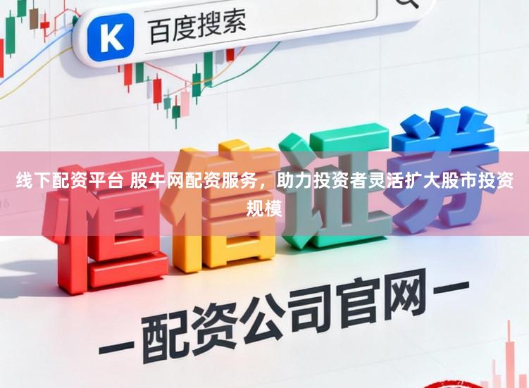 线下配资平台 股牛网配资服务,助力投资者灵活扩大股市投资规模