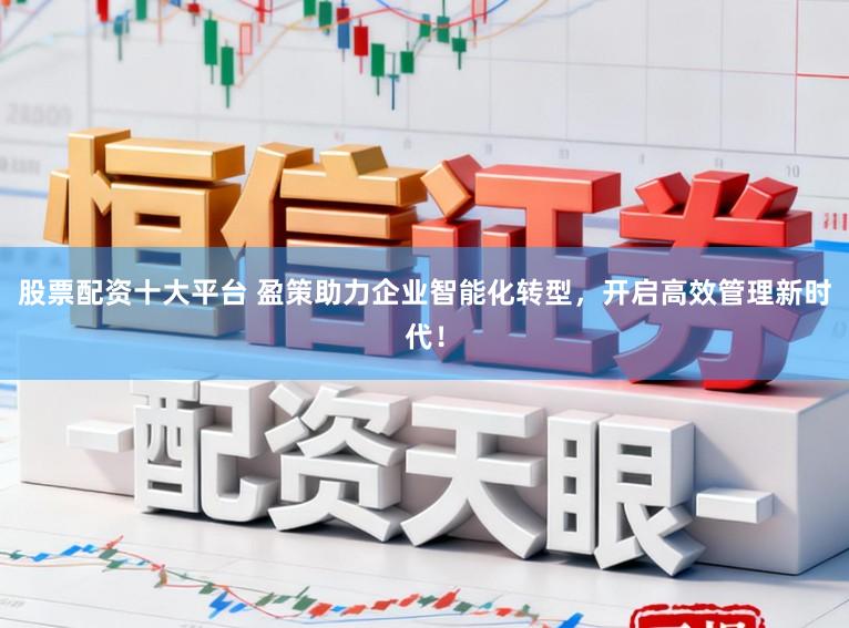 股票配资十大平台 盈策助力企业智能化转型,开启高效管理新时代!