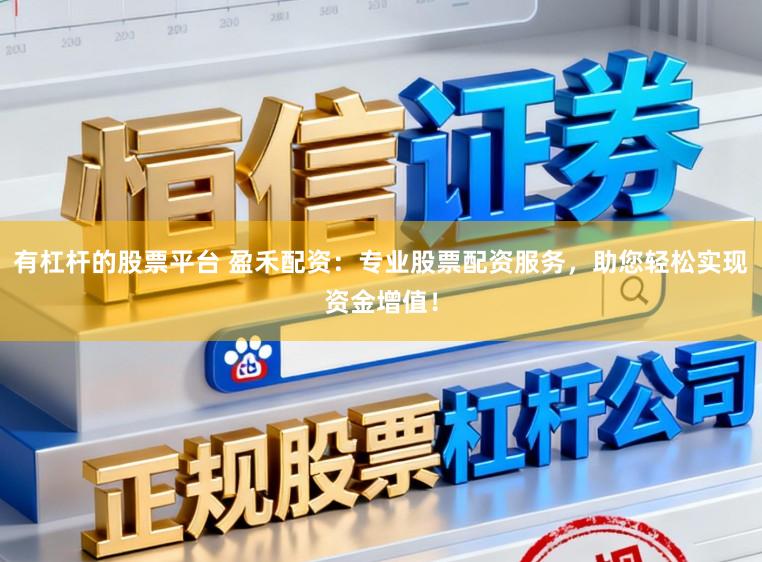 有杠杆的股票平台 盈禾配资:专业股票配资服务,助您轻松实现资金增值!