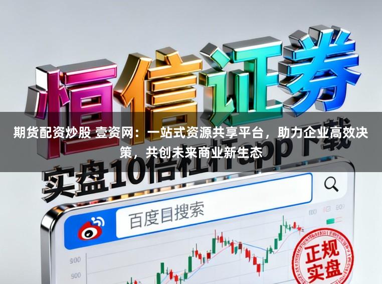 期货配资炒股 壹资网:一站式资源共享平台,助力企业高效决策,共创未来商业新生态