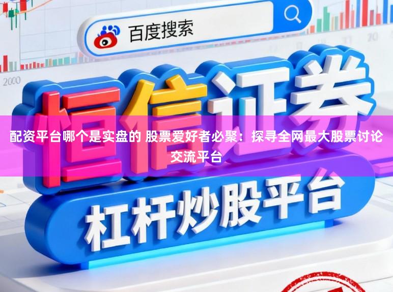配资平台哪个是实盘的 股票爱好者必聚:探寻全网最大股票讨论交流平台