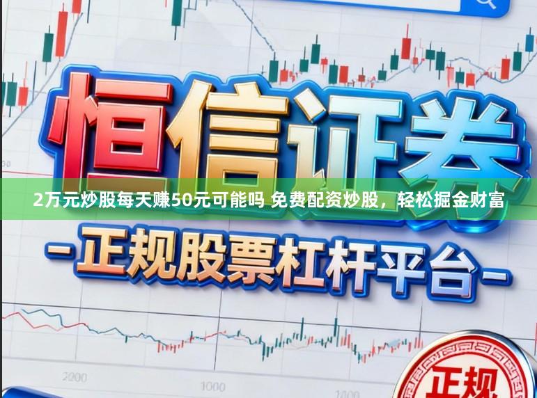 2万元炒股每天赚50元可能吗 免费配资炒股，轻松掘金财富