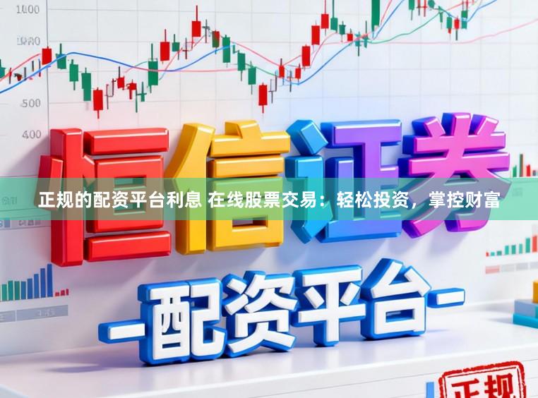正规的配资平台利息 在线股票交易：轻松投资，掌控财富