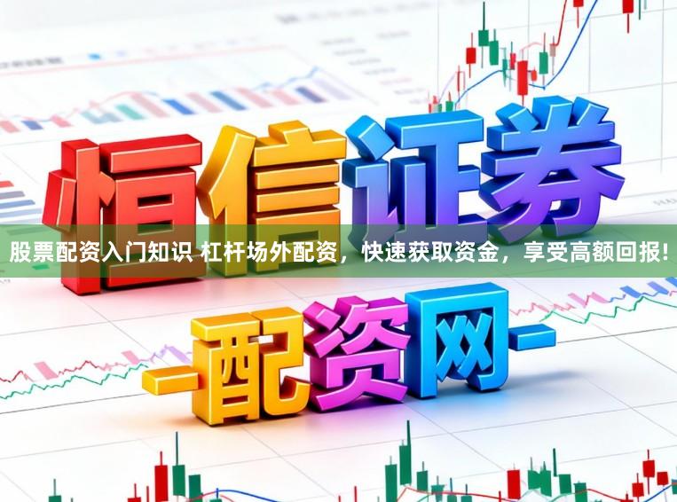 股票配资入门知识 杠杆场外配资，快速获取资金，享受高额回报!