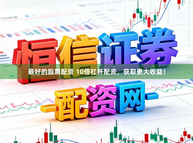 最好的股票配资 10倍杠杆配资，获取更大收益！